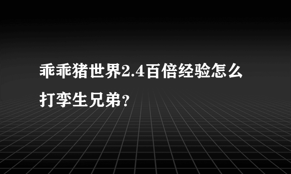 乖乖猪世界2.4百倍经验怎么打孪生兄弟？