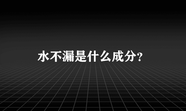 水不漏是什么成分？