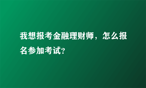 我想报考金融理财师，怎么报名参加考试？