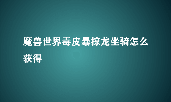 魔兽世界毒皮暴掠龙坐骑怎么获得