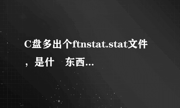 C盘多出个ftnstat.stat文件，是什麼东西啊，能删不？