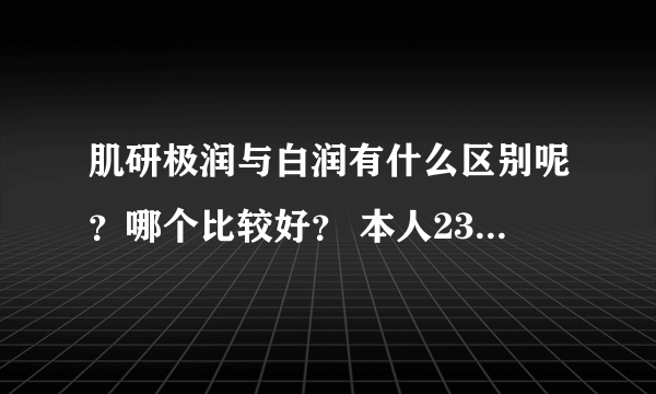 肌研极润与白润有什么区别呢？哪个比较好？ 本人23 混合皮，T区油。