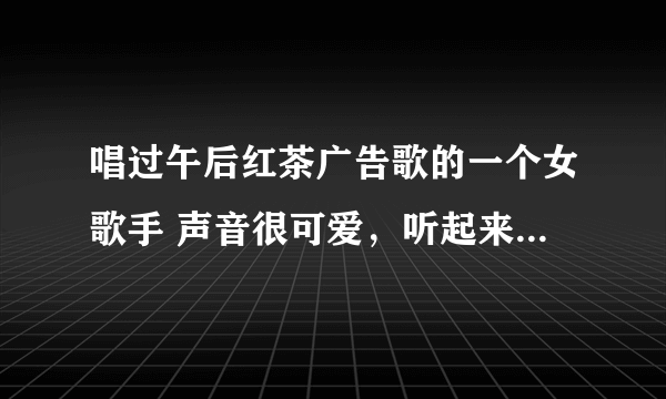 唱过午后红茶广告歌的一个女歌手 声音很可爱，听起来象小孩一样的