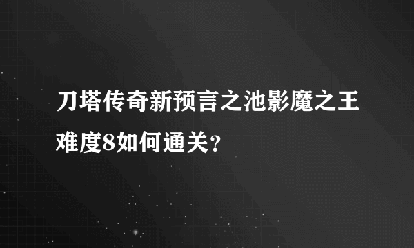 刀塔传奇新预言之池影魔之王难度8如何通关？