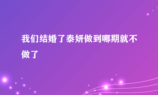 我们结婚了泰妍做到哪期就不做了