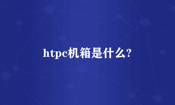 htpc机箱是什么?