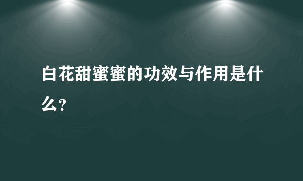 白花甜蜜蜜的功效与作用是什么？