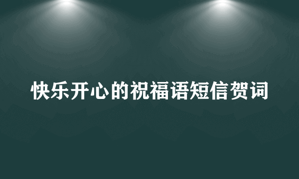 快乐开心的祝福语短信贺词