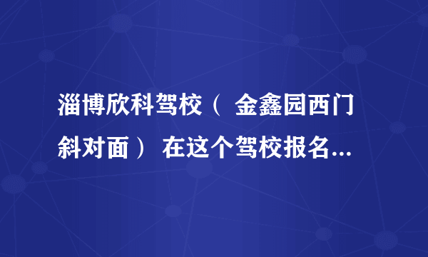 淄博欣科驾校（ 金鑫园西门斜对面） 在这个驾校报名。收洗车费，说是统一正规收取，有没有人知道这个驾校啊