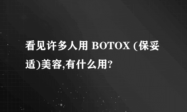 看见许多人用 BOTOX (保妥适)美容,有什么用?