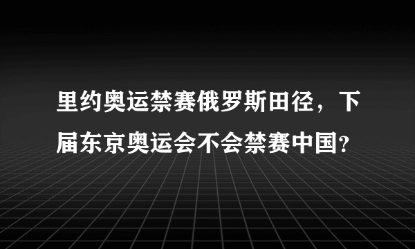 里约奥运禁赛俄罗斯田径，下届东京奥运会不会禁赛中国？