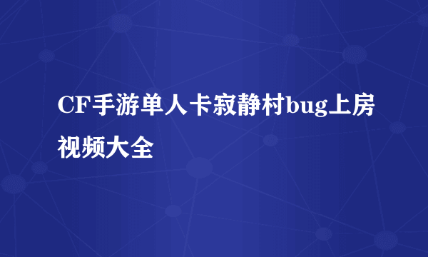 CF手游单人卡寂静村bug上房视频大全