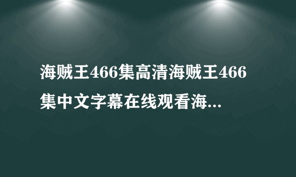 海贼王466集高清海贼王466集中文字幕在线观看海贼王466集优酷视频