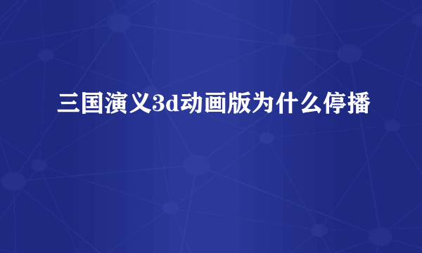 三国演义3d动画版为什么停播