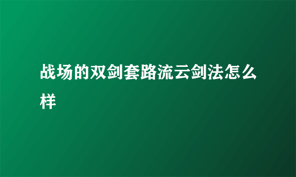 战场的双剑套路流云剑法怎么样