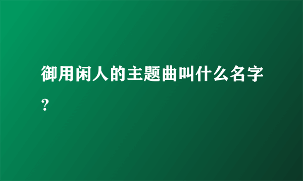 御用闲人的主题曲叫什么名字？