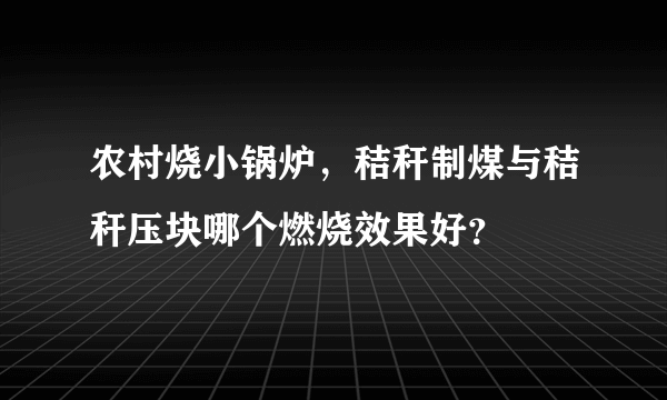 农村烧小锅炉，秸秆制煤与秸秆压块哪个燃烧效果好？