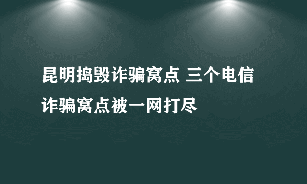 昆明捣毁诈骗窝点 三个电信诈骗窝点被一网打尽