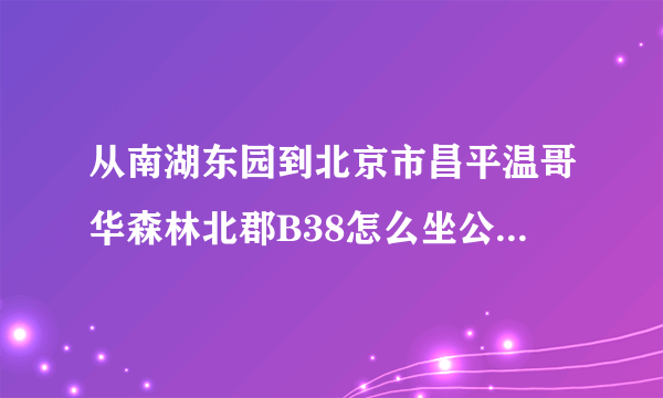 从南湖东园到北京市昌平温哥华森林北郡B38怎么坐公交车?汤立路北