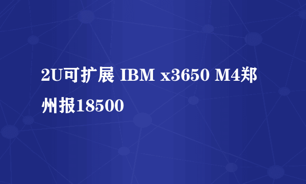 2U可扩展 IBM x3650 M4郑州报18500