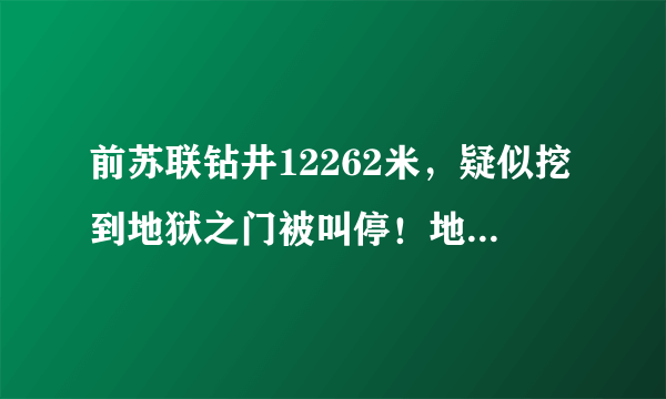 前苏联钻井12262米，疑似挖到地狱之门被叫停！地狱之门真存在？