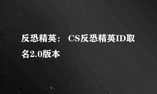 反恐精英： CS反恐精英ID取名2.0版本