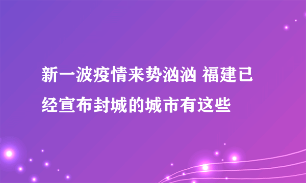 新一波疫情来势汹汹 福建已经宣布封城的城市有这些