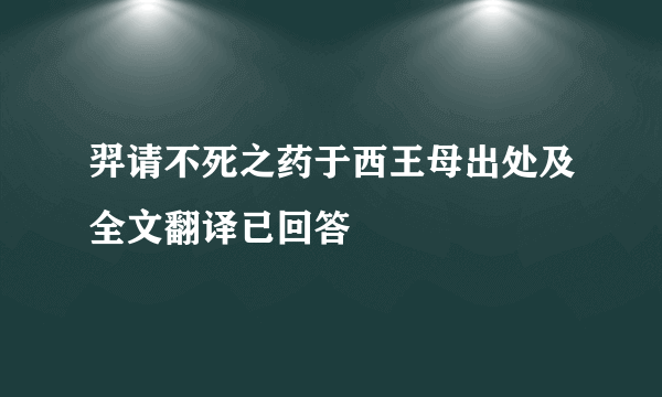 羿请不死之药于西王母出处及全文翻译已回答