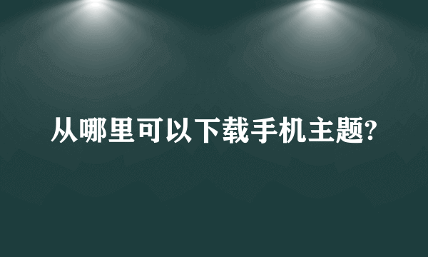 从哪里可以下载手机主题?