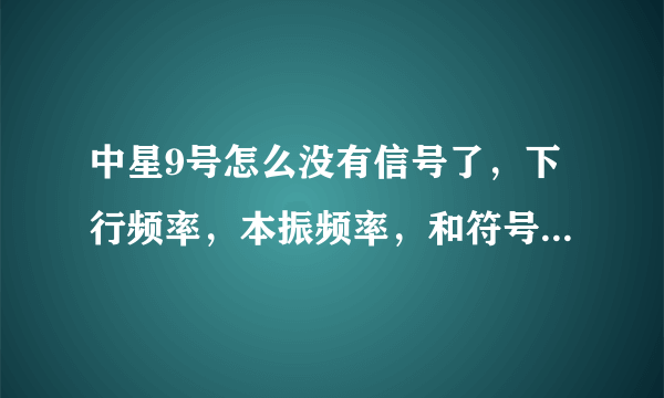 中星9号怎么没有信号了，下行频率，本振频率，和符号率都是多少？