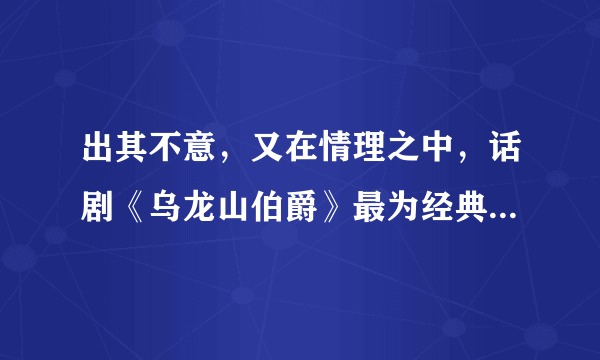 出其不意，又在情理之中，话剧《乌龙山伯爵》最为经典的对白都有哪些？