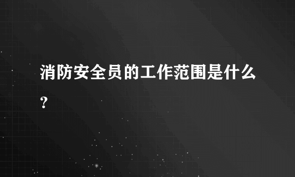 消防安全员的工作范围是什么？