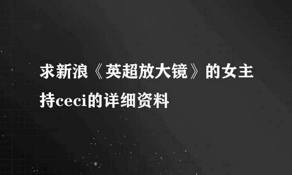 求新浪《英超放大镜》的女主持ceci的详细资料