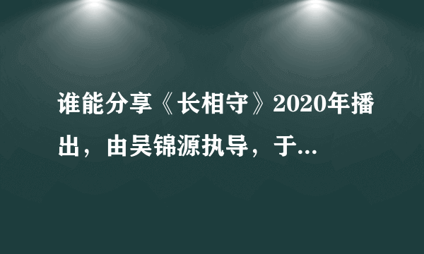 谁能分享《长相守》2020年播出，由吴锦源执导，于小彤和关智斌等主演的电视剧高清百度云资源