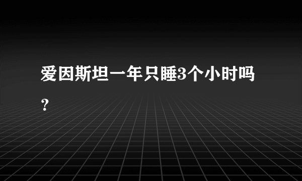 爱因斯坦一年只睡3个小时吗？