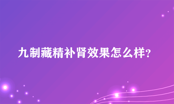 九制藏精补肾效果怎么样？