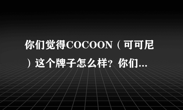 你们觉得COCOON（可可尼）这个牌子怎么样？你们喜欢这个品牌吗？