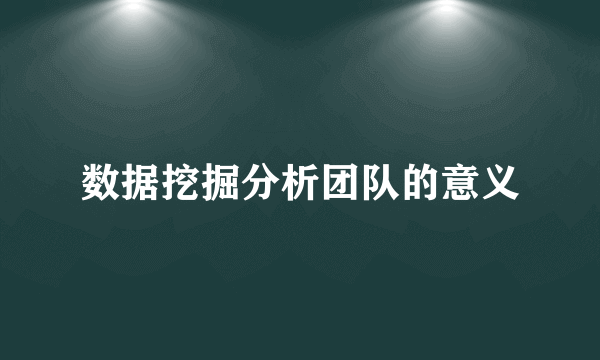 数据挖掘分析团队的意义