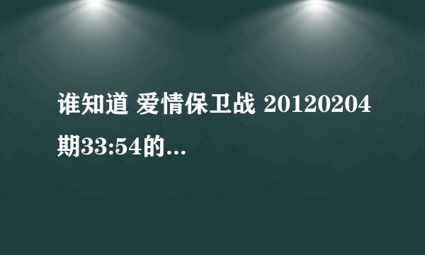 谁知道 爱情保卫战 20120204期33:54的时候涂磊说话时的背景音乐(是纯音乐,不是歌曲)