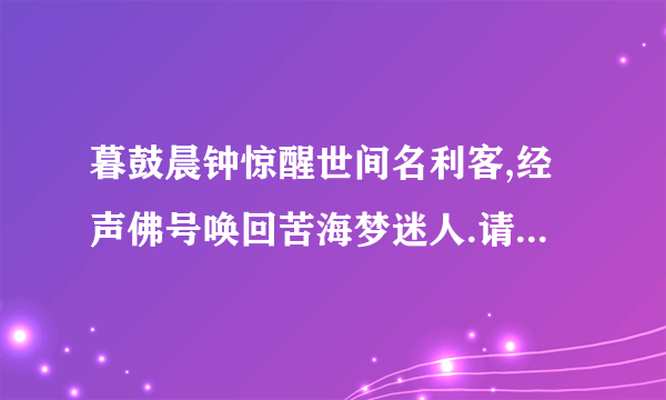 暮鼓晨钟惊醒世间名利客,经声佛号唤回苦海梦迷人.请问什么意思???