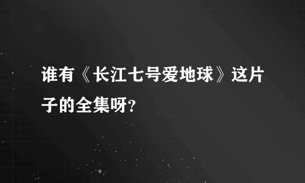 谁有《长江七号爱地球》这片子的全集呀？