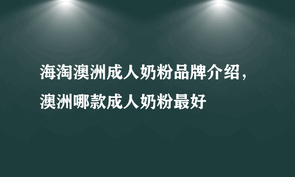 海淘澳洲成人奶粉品牌介绍，澳洲哪款成人奶粉最好