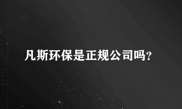 凡斯环保是正规公司吗？