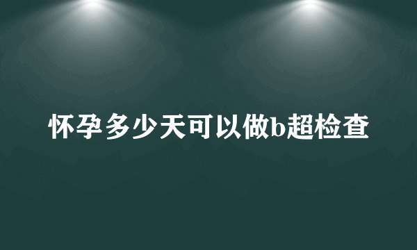 怀孕多少天可以做b超检查