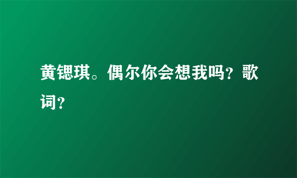 黄锶琪。偶尔你会想我吗？歌词？