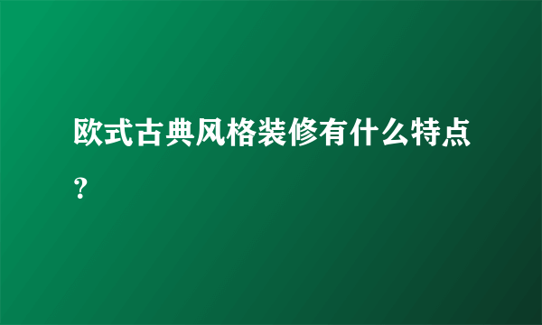 欧式古典风格装修有什么特点？