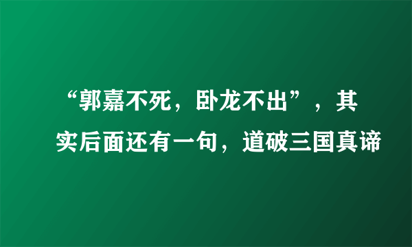 “郭嘉不死，卧龙不出”，其实后面还有一句，道破三国真谛