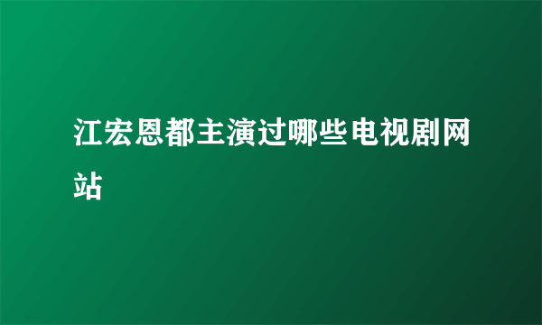 江宏恩都主演过哪些电视剧网站