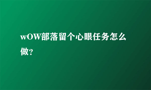 wOW部落留个心眼任务怎么做？