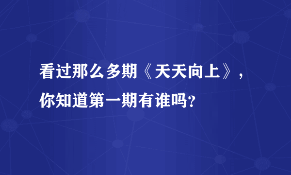 看过那么多期《天天向上》，你知道第一期有谁吗？